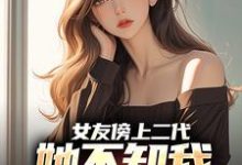 完结版《女友傍上二代，她不知我是首富之子》免费阅读-有文学