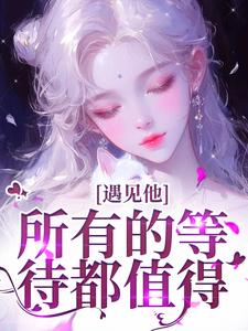 完结版《遇见他，所有的等待都值得》章节目录在线阅读