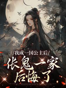 完结版《我成一国公主后，伥鬼一家后悔了》在线免费阅读