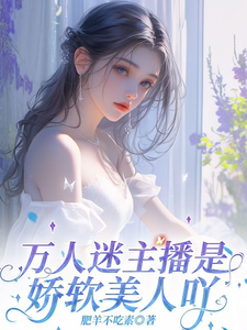 完结版《万人迷主播是娇软美人吖》章节阅读