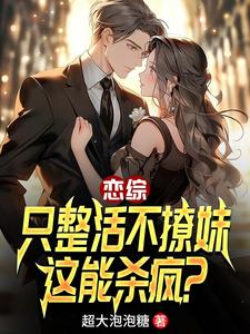 完整版《恋综：只整活不撩妹，这能杀疯？》小说免费阅读