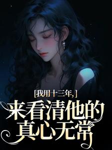 我用十三年，来看清他的真心无常（乔星光）完整版在线免费阅读