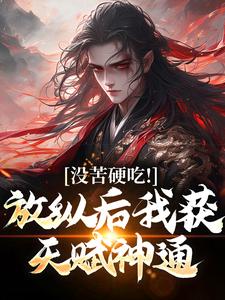 完结版《没苦硬吃！放纵后我获天赋神通！》章节阅读