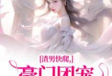 时鹿溪完整版《渣男快爬，豪门团宠大小姐不装了》小说免费阅读-有文学