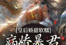 完结版《皇后娇甜软糯，病娇暴君乖乖认怂！》章节阅读-有文学