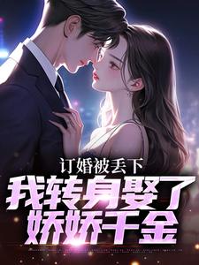 《订婚被丢下，我转身娶了娇娇千金》小说免费阅读完整版