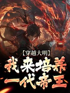 已完结小说《穿越大明：我来培养一代帝王》章节免费阅读