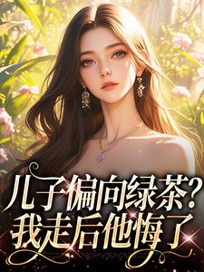 完结版《儿子偏向绿茶？我走后他悔了》章节目录在线阅读